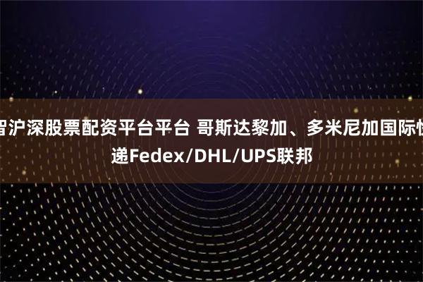 智沪深股票配资平台平台 哥斯达黎加、多米尼加国际快递Fedex/DHL/UPS联邦