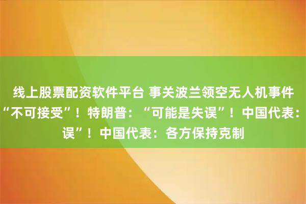 线上股票配资软件平台 事关波兰领空无人机事件!美国务卿:“不可接受”!特朗普:“可能是失误”!中国代表:各方保持克制