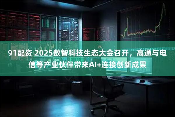 91配资 2025数智科技生态大会召开，高通与电信等产业伙伴带来AI+连接创新成果