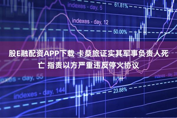 股E融配资APP下载 卡桑旅证实其军事负责人死亡 指责以方严重违反停火协议