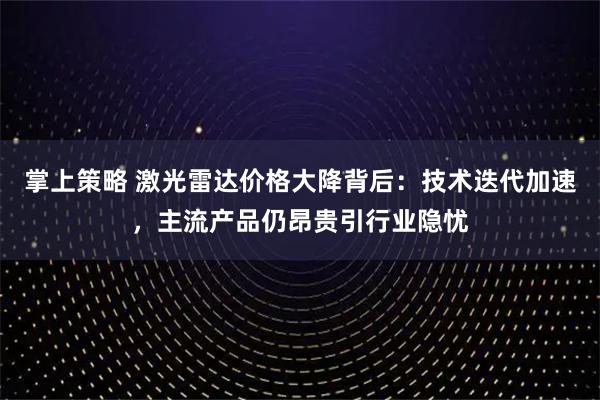 掌上策略 激光雷达价格大降背后：技术迭代加速，主流产品仍昂贵引行业隐忧