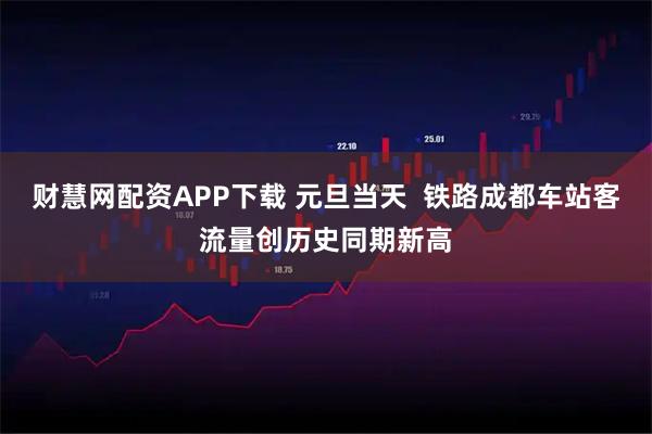 财慧网配资APP下载 元旦当天  铁路成都车站客流量创历史同期新高