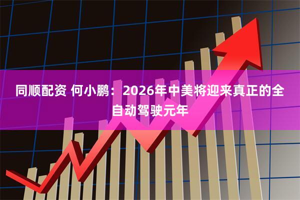 同顺配资 何小鹏：2026年中美将迎来真正的全自动驾驶元年