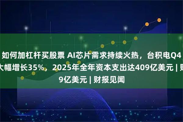如何加杠杆买股票 AI芯片需求持续火热，台积电Q4净利润大幅增长35%，2025年全年资本支出达409亿美元 | 财报见闻