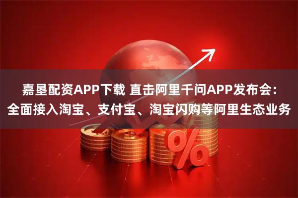 嘉垦配资APP下载 直击阿里千问APP发布会：全面接入淘宝、支付宝、淘宝闪购等阿里生态业务